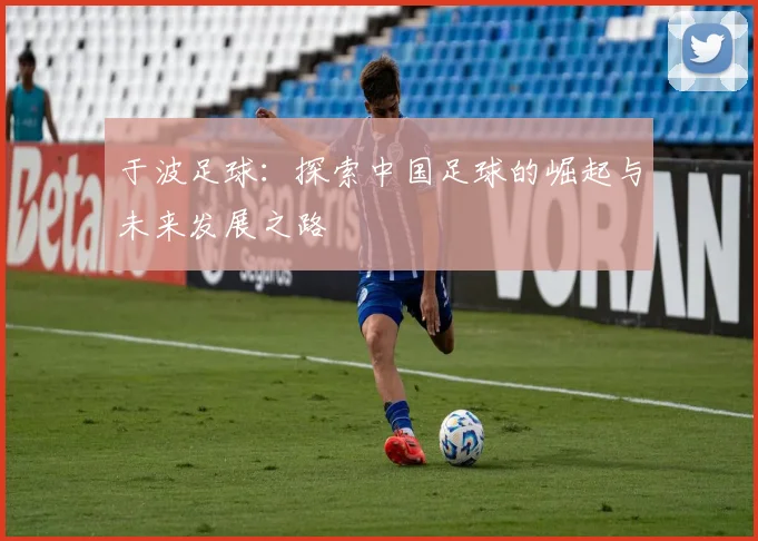 于波足球：探索中国足球的崛起与未来发展之路