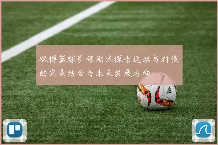 双博篮球引领潮流探索运动与科技的完美结合与未来发展方向