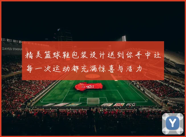 精美篮球鞋包装设计送到你手中让每一次运动都充满惊喜与活力