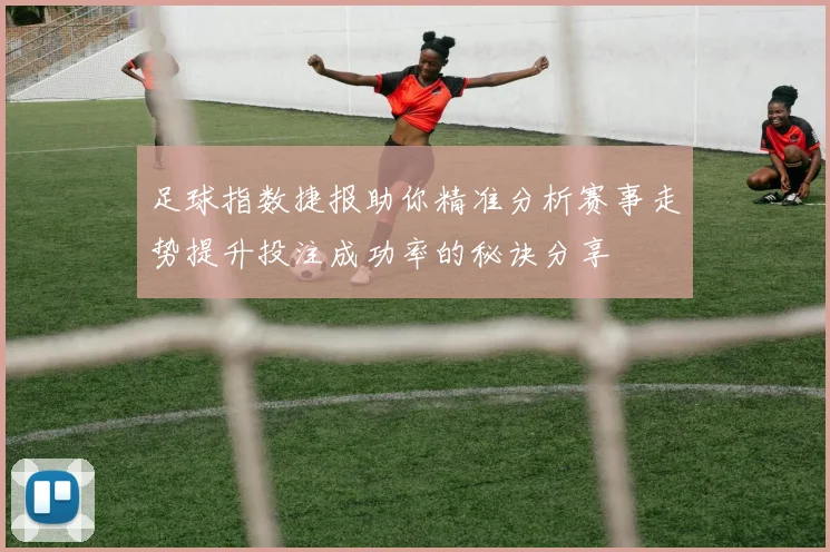 足球指数捷报助你精准分析赛事走势提升投注成功率的秘诀分享