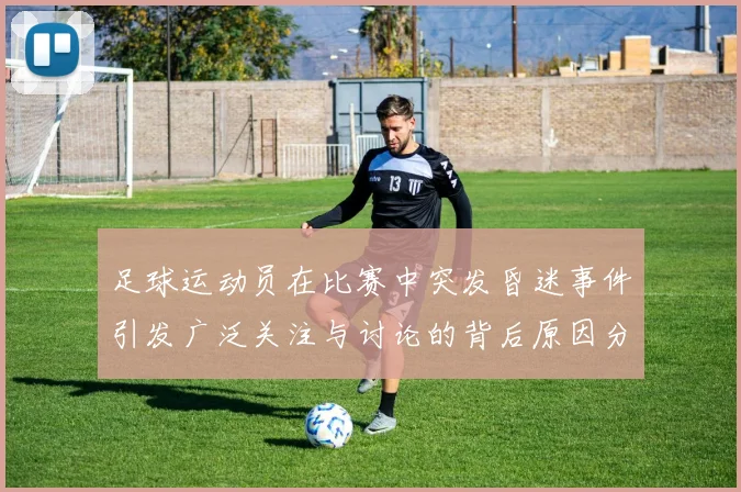 足球运动员在比赛中突发昏迷事件引发广泛关注与讨论的背后原因分析