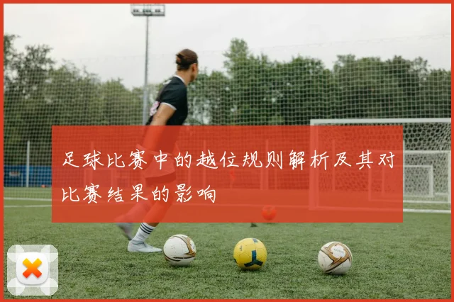 足球比赛中的越位规则解析及其对比赛结果的影响