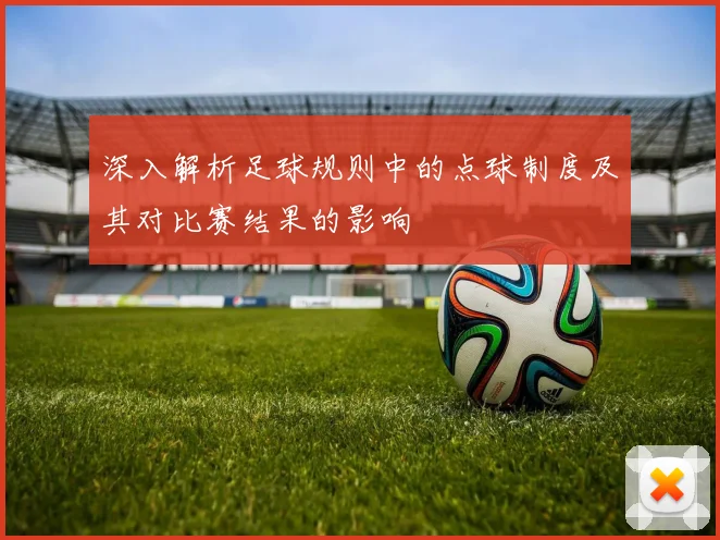 深入解析足球规则中的点球制度及其对比赛结果的影响