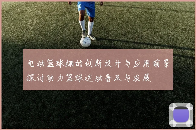 电动篮球棚的创新设计与应用前景探讨助力篮球运动普及与发展