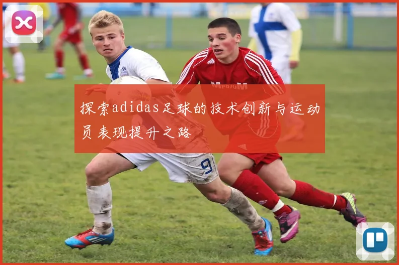 探索adidas足球的技术创新与运动员表现提升之路